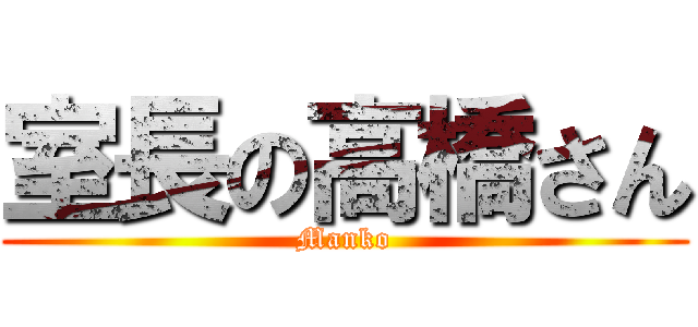 室長の高橋さん (Manko)