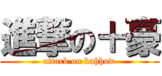 進撃の＋豪 (attack on kahhow)