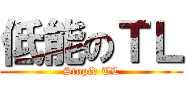 低能のＴＬ (Stupid TL)