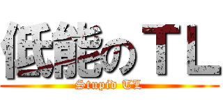 低能のＴＬ (Stupid TL)