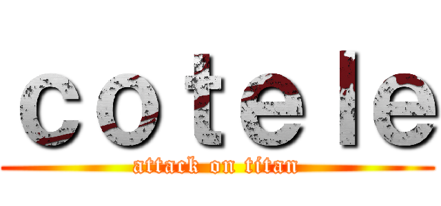 ｃｏｔｅｌｅ (attack on titan)