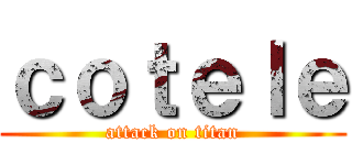ｃｏｔｅｌｅ (attack on titan)