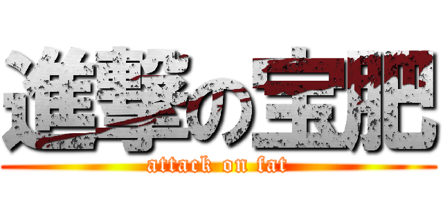 進撃の宝肥 (attack on fat)