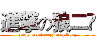 進撃の狼二豿 (attack on wangwang lang)