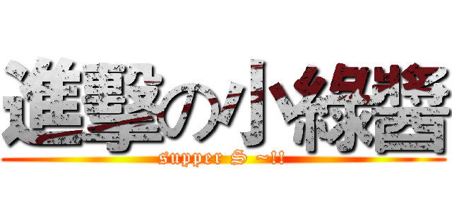 進擊の小綠醬 (supper S ~!!)