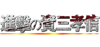 進擊の資三孝信 ()