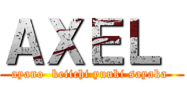 ＡＸＥＬ  (ayano  keiichi yuuki sayaka )