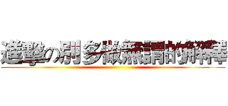 進擊の別多做無謂的解釋 ()