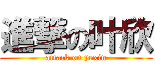 進撃の叶欣 (attack on yexin)