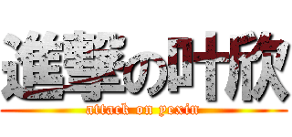 進撃の叶欣 (attack on yexin)