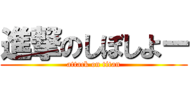 進撃のしぼしよー (attack on titan)