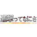 進撃ってなにさ (is what is attack)