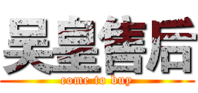 吴皇售后 (come to buy)