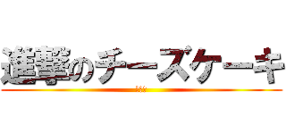 進撃のチーズケーキ (パーン)