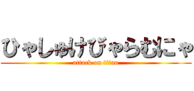 ひゃしゅけびゃらむにゃ (attack on titan)