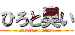 ひろと臭い (attack on titan)