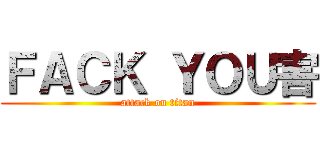 ＦＡＣＫ ＹＯＵ害 (attack on titan)