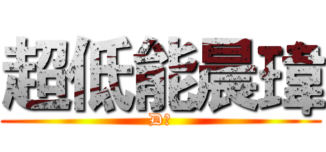 超低能晨瑋 (D能)