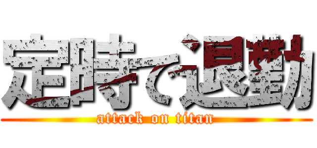 定時で退勤 (attack on titan)