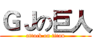 ＧＪの巨人 (attack on titan)