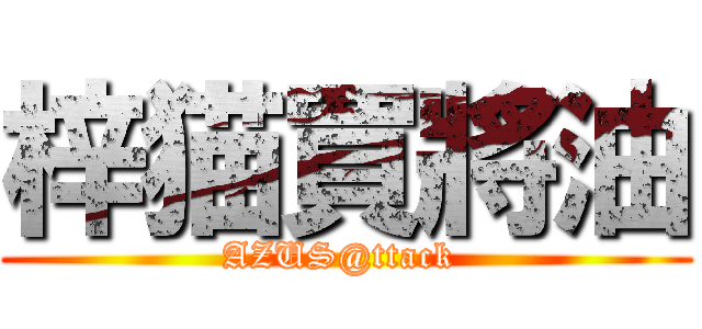 梓猫買將油 (AZUS@ttack )