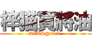 梓猫買將油 (AZUS@ttack )
