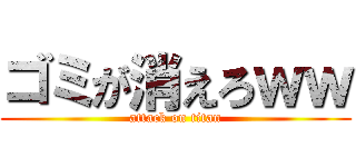 ゴミが消えろｗｗ (attack on titan)