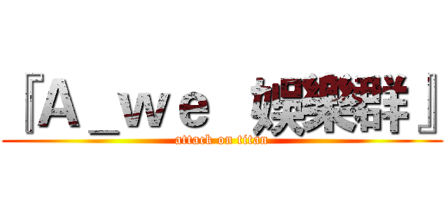 『Ａ＿ｗｅ   娛樂群』 (attack on titan)