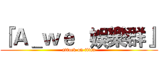 『Ａ＿ｗｅ   娛樂群』 (attack on titan)