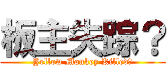板主失踪？ (Yellow Monkey Killed?)