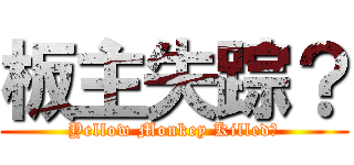 板主失踪？ (Yellow Monkey Killed?)