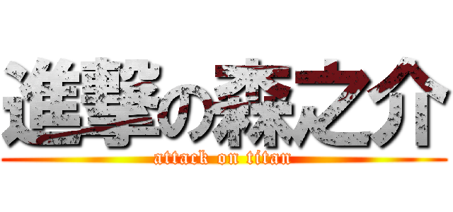 進撃の森之介 (attack on titan)