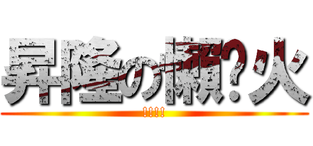 昇隆の懶趴火 (!!!!)