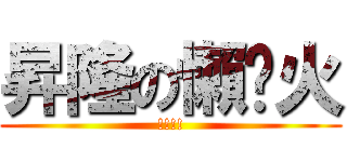 昇隆の懶趴火 (!!!!)