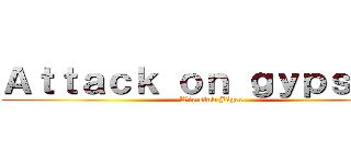 Ａｔｔａｃｋ ｏｎ ｇｙｐｓｉｅｓ (Wir sind Jäger)