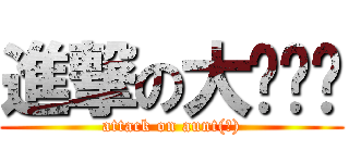 進撃の大ㄕㄣˇ (attack on aunt(?))