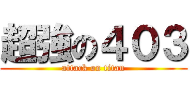 超強の４０３ (attack on titan)