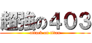 超強の４０３ (attack on titan)