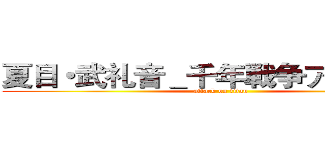 夏目・武礼音＿千年戦争アイギスＲ (attack on titan)