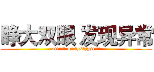 睁大双眼 发现异常 (attack on tgsdggitan)
