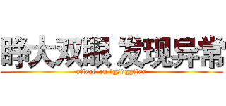 睁大双眼 发现异常 (attack on tgsdggitan)