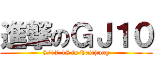 進撃のＧＪ１０ (8/17-18 in Taichung)