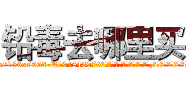 铅毒去哪里买 (铅毒去哪里买【电.话186x0156x9662-Q194843976林氏药业】我们做的是长期生意,靠的是老客户长期支持
参考消息网2月20日报道 韩媒称，“剩女多、离婚率高的城市，房价一定会上涨。”这是中国经济学家金岩石2016年12月参加在上海举行的房地产相关论坛时说的话。
)