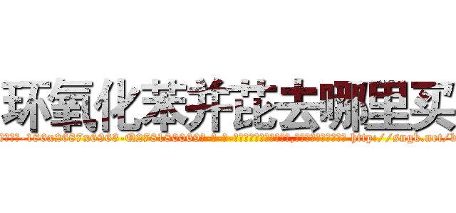环氧化苯并芘去哪里买 (环氧化苯并芘去哪里买【电-186x2687x6963-Q278180069元-吉-药-业】我们做的是长期生意,靠的是老客户长期支持 http://sngk.net/bT5fxg
)