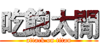 吃飽太閒 (attack on titan)