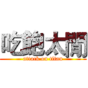 吃飽太閒 (attack on titan)