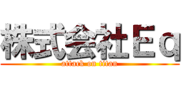 株式会社Ｅｑ (attack on titan)