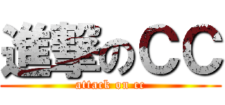 進撃のＣＣ (attack on cc)