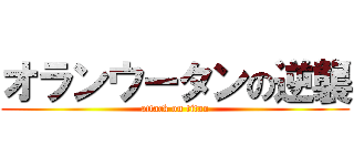 オランウータンの逆襲 (attack on titan)