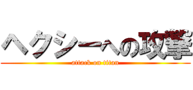 ヘクシーへの攻撃 (attack on titan)
